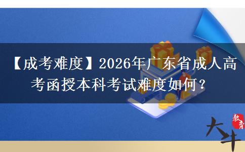 【成考難度】2026年廣東省成人高考函授本科考試難度如何？