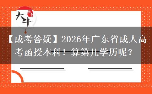 【成考答疑】2026年廣東省成人高考函授本科！算第幾學(xué)歷呢？