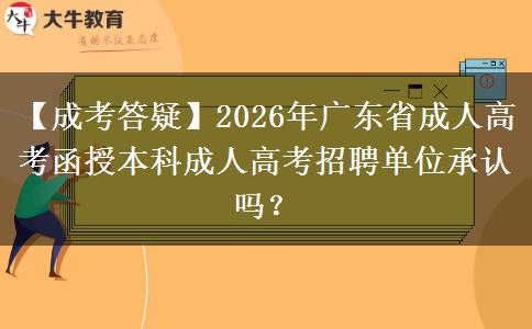 【成考答疑】2026年廣東省成人高考函授本科成人高考招聘單位承認(rèn)嗎？