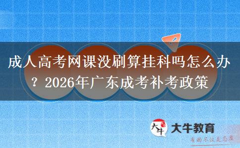 成人高考網(wǎng)課沒刷算掛科嗎怎么辦？2026年廣東成考補(bǔ)考政策