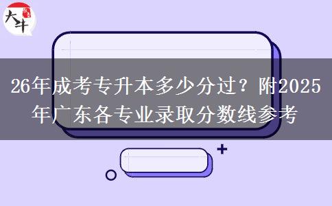 26年成考專升本多少分過？附2025年廣東各專業(yè)錄取分數(shù)線參考