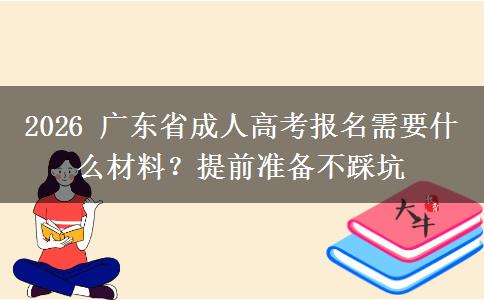 2026 廣東省成人高考報(bào)名需要什么材料？提前準(zhǔn)備不踩坑
