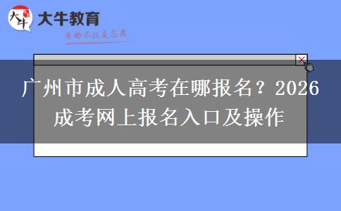 廣州市成人高考在哪報(bào)名？2026 成考網(wǎng)上報(bào)名。</div>
                    <div   class=