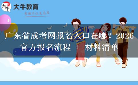 廣東省成考網(wǎng)報名入口在哪？2026 官方報名流程 + 材料清單