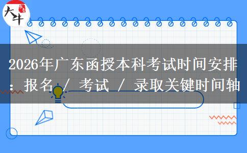 2026年廣東函授本科考試時間安排：報名 / 考試關(guān)鍵時間軸