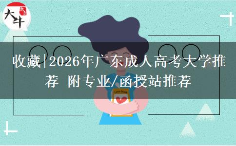 收藏|2026年廣東成人高考大學(xué)推薦 附專業(yè)/函授站推薦