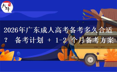2026年廣東成人高考備考多久合適？ 備考計(jì)劃 + 1-2 個(gè)月備考方案
