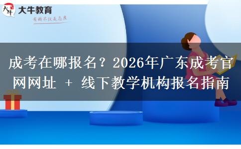 成考在哪報名？2026年廣東成考官網(wǎng)網(wǎng)址 + 線下教學(xué)機(jī)構(gòu)報名指南