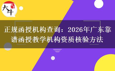正規(guī)函授機(jī)構(gòu)查詢(xún)：2026年廣東靠譜函授教學(xué)機(jī)構(gòu)資質(zhì)核驗(yàn)方法