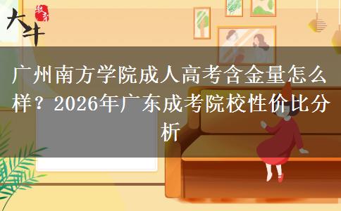 廣州南方學(xué)院成人高考含金量怎么樣？2026年廣東成考院校性價(jià)比分析