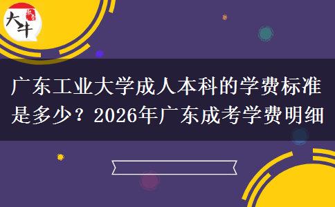 廣東工業(yè)大學(xué)成人本科的學(xué)費(fèi)標(biāo)準(zhǔn)是多少？2026年廣東成考學(xué)費(fèi)明細(xì)