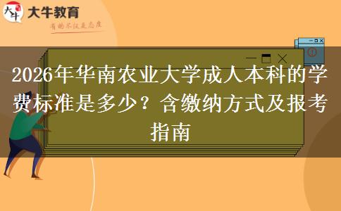 2026年華南農業(yè)大學成人本科的學費標準是多少？含繳納方式及報考指南