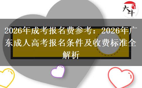 2026年成考報(bào)名費(fèi)參考：2026年廣東成人高考報(bào)名條件及收費(fèi)標(biāo)準(zhǔn)全解析