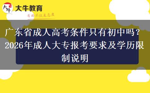 廣東省成人高考條件只有初中嗎？2026年成人大專(zhuān)報(bào)考要求及學(xué)歷限制說(shuō)明