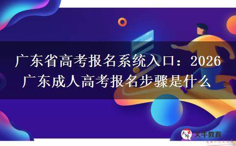 廣東省高考報名系統(tǒng)入口：2026 廣東成人高考報名步驟是什么