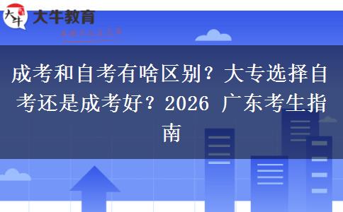 成考和自考有啥區(qū)別？大專選擇自考還是成考好？2026 廣東考生指南