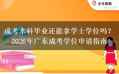 成考本科畢業(yè)還能拿學(xué)士學(xué)位嗎？2026年廣東成考學(xué)位申請(qǐng)指南