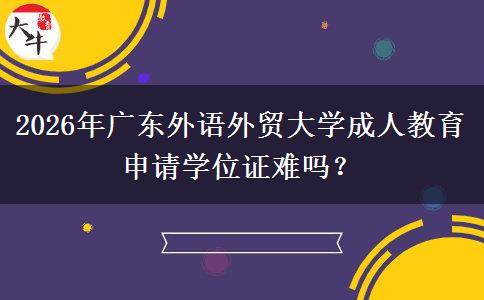 2026年廣東外語外貿(mào)大學(xué)成人教育申請學(xué)位證難嗎？