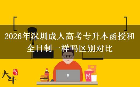 2026年深圳成人高考專升本函授和全日制一樣嗎區(qū)別對(duì)比