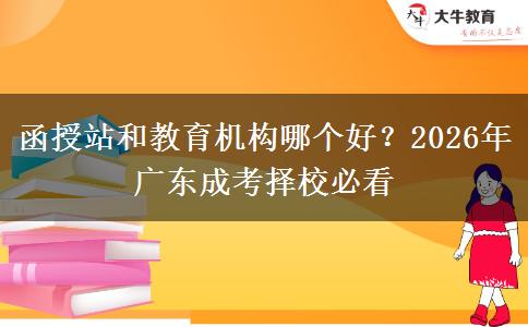 函授站和教育機(jī)構(gòu)哪個(gè)好？2026年廣東成考擇校必看