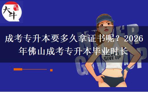 成考專升本要多久拿證書呢？2026年佛山成考專升本畢業(yè)時長