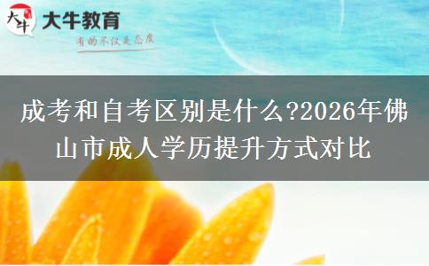 成考和自考區(qū)別是什么?2026年佛山市成人學(xué)歷提升方式對(duì)比