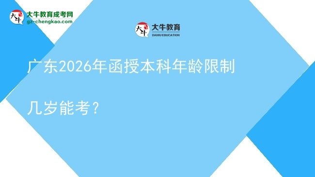 【答疑】廣東2026年函授本科年齡限制幾歲能考？