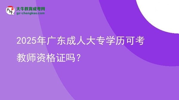 2025年廣東成人大專學歷可考教師資格證嗎？圖片
