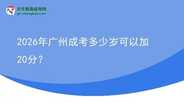 2026年廣州成考多少歲可以加20分？