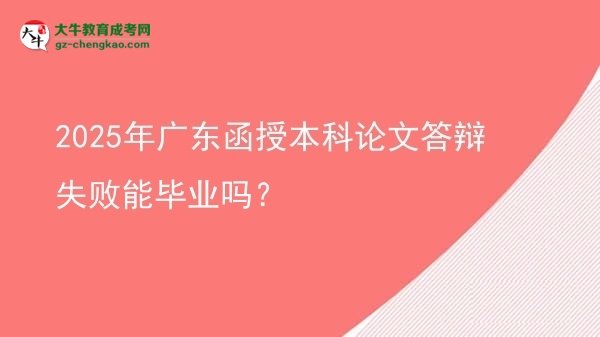 【圖文】2025年廣東函授本科論文答辯失敗能畢業(yè)嗎？