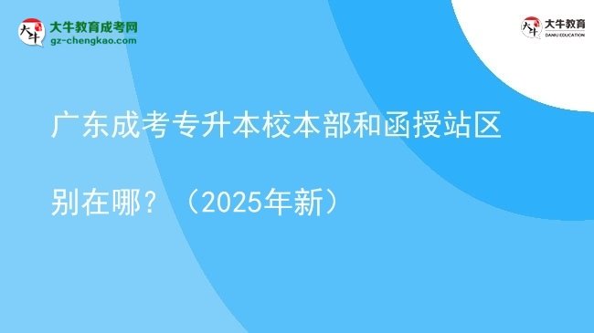廣東成考專升本校本部和函授站區(qū)別在哪？（2025年新）圖片