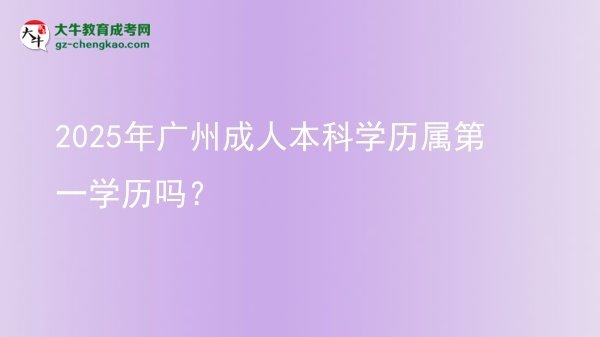 2025年廣州成人本科學(xué)歷屬第一學(xué)歷嗎？圖片
