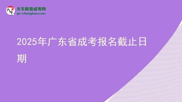 2025年廣東省成考報(bào)名截止日期