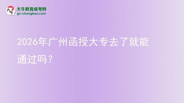 2026年廣州函授大專(zhuān)去了就能通過(guò)嗎？圖片