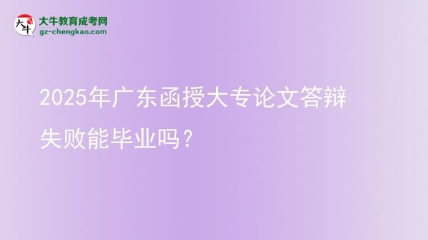 2025年廣東函授大專論文答辯失敗能畢業(yè)嗎？圖片
