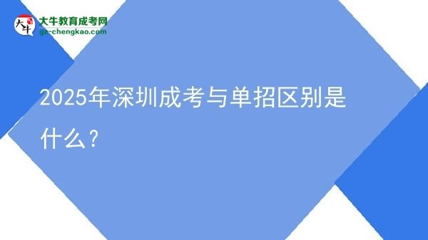 2025年深圳成考與單招區(qū)別是什么？圖片