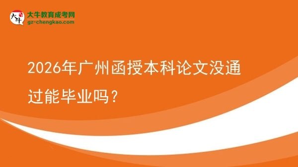【圖文】2026年廣州函授本科論文沒通過能畢業(yè)嗎？
