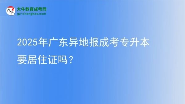2025年廣東異地報成考專升本要居住證嗎？圖片
