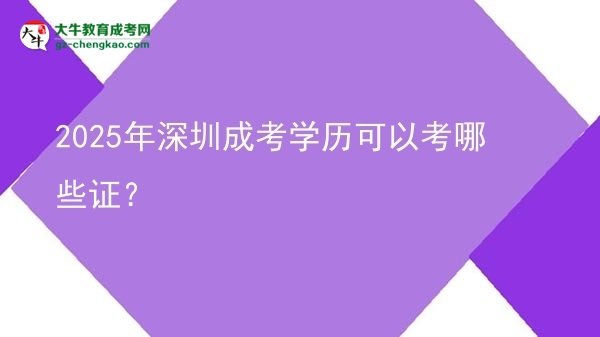 【答疑】2025年深圳成考學(xué)歷可以考哪些證？