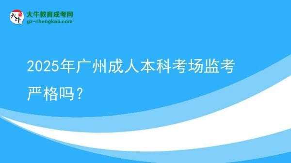 2025年廣州成人本科考場監(jiān)考嚴(yán)格嗎？圖片