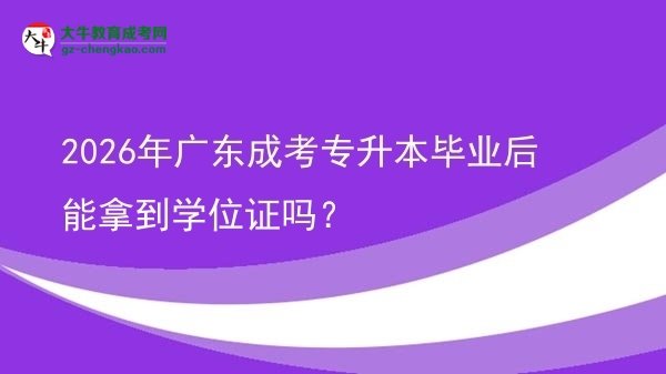 2026年廣東成考專升本畢業(yè)后能拿到學(xué)位證嗎？圖片