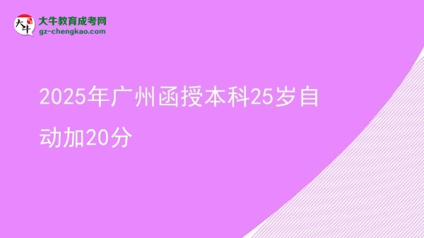 2025年廣州函授本科25歲自動(dòng)加20分圖片