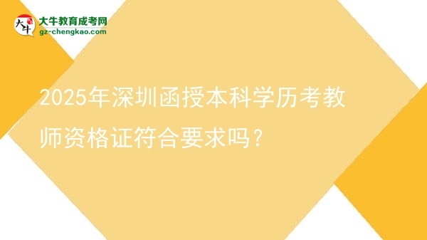 【圖文】2025年深圳函授本科學(xué)歷考教師資格證符合要求嗎？