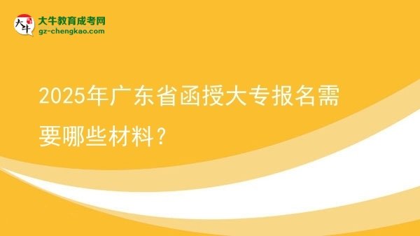 2025年廣東省函授大專報(bào)名需要哪些材料？圖片
