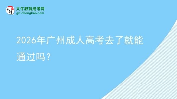 2026年廣州成人高考去了就能通過嗎？圖片