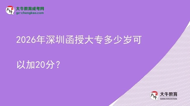 2026年深圳函授大專多少歲可以加20分？圖片