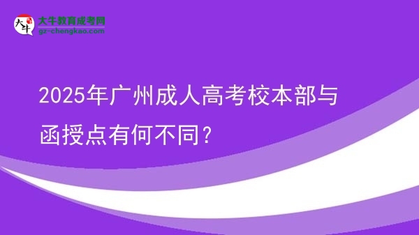 2025年廣州成人高考校本部與函授點(diǎn)有何不同？圖片