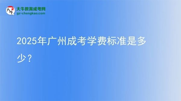 2025年廣州成考學(xué)費(fèi)標(biāo)準(zhǔn)是多少？圖片