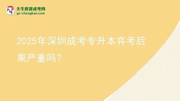 2025年深圳成考專升本棄考后果嚴(yán)重嗎？圖片