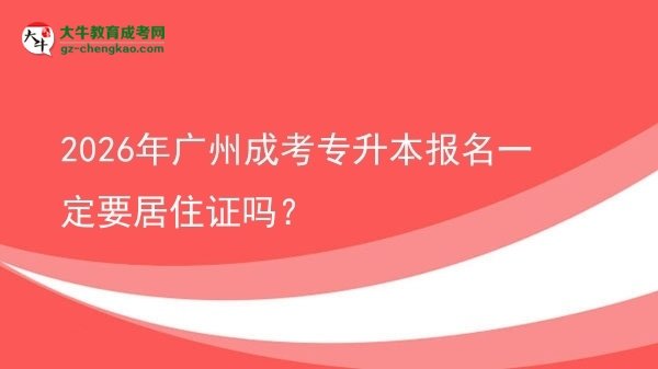 2026年廣州成考專(zhuān)升本報(bào)名一定要居住證嗎？圖片